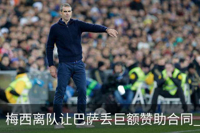 梅西离队让巴萨丢巨额赞助合同 赞助商已流失11家